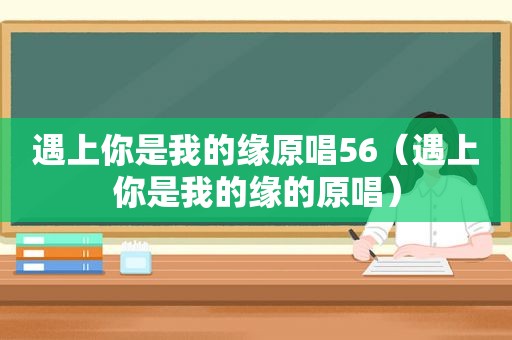 遇上你是我的缘原唱56（遇上你是我的缘的原唱）