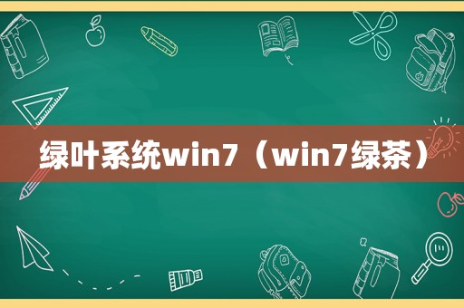 绿叶系统win7（win7绿茶）