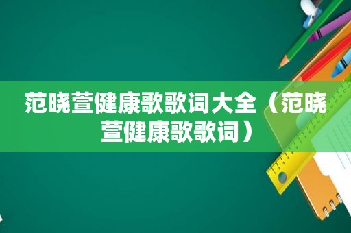 范晓萱健康歌歌词大全（范晓萱健康歌歌词）