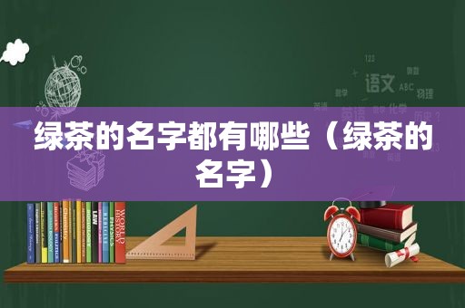 绿茶的名字都有哪些（绿茶的名字）