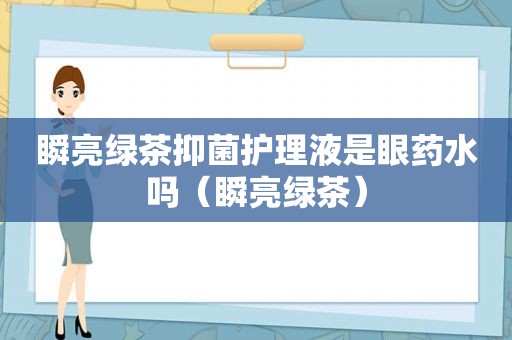 瞬亮绿茶抑菌护理液是眼药水吗（瞬亮绿茶）