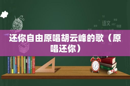 还你自由原唱胡云峰的歌（原唱还你）