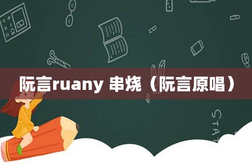 阮言ruany 串烧（阮言原唱）