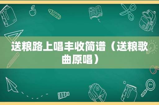 送粮路上唱丰收简谱（送粮歌曲原唱）