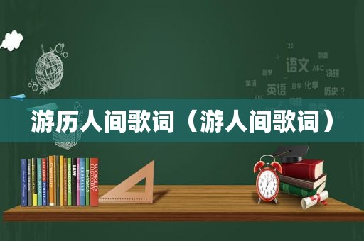 游历人间歌词（游人间歌词）