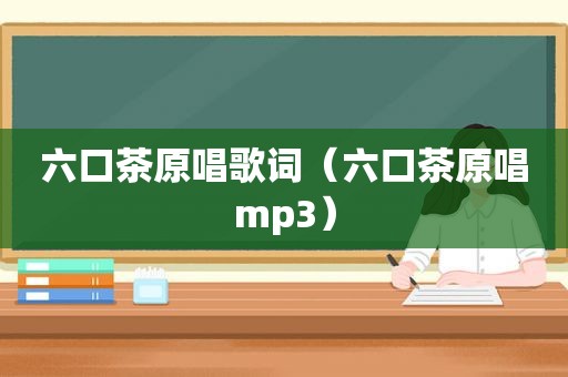 六口茶原唱歌词（六口茶原唱mp3）