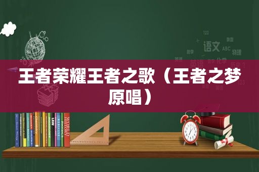 王者荣耀王者之歌（王者之梦原唱）