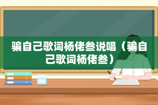 骗自己歌词杨佬叁说唱（骗自己歌词杨佬叁）