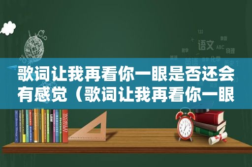 歌词让我再看你一眼是否还会有感觉（歌词让我再看你一眼）