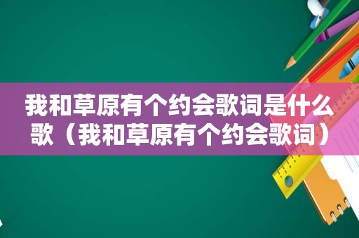 我和草原有个约会歌词是什么歌（我和草原有个约会歌词）