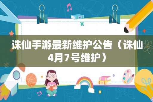 诛仙手游最新维护公告（诛仙4月7号维护）