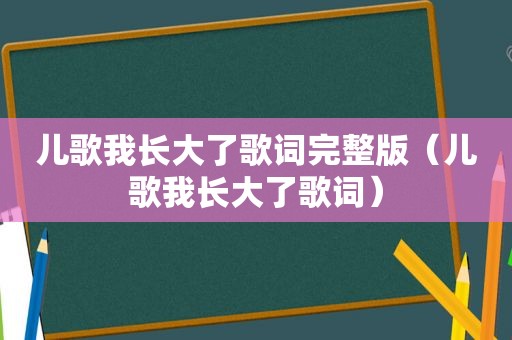 儿歌我长大了歌词完整版（儿歌我长大了歌词）