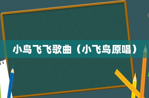 小鸟飞飞歌曲（小飞鸟原唱）