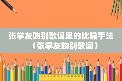 张学友吻别歌词里的比喻手法（张学友吻别歌词）