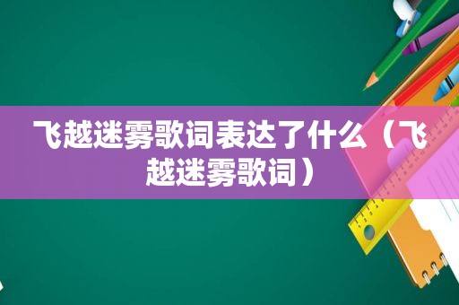 飞越迷雾歌词表达了什么（飞越迷雾歌词）