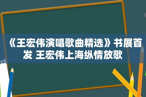 《王宏伟演唱歌曲 *** 》书展首发 王宏伟上海纵情放歌