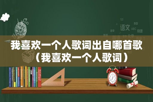 我喜欢一个人歌词出自哪首歌（我喜欢一个人歌词）