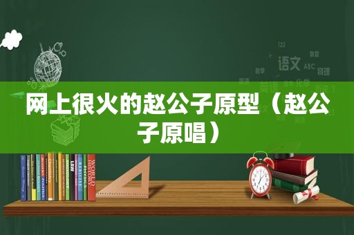 网上很火的赵公子原型（赵公子原唱）