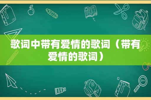 歌词中带有爱情的歌词（带有爱情的歌词）