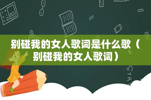 别碰我的女人歌词是什么歌（别碰我的女人歌词）