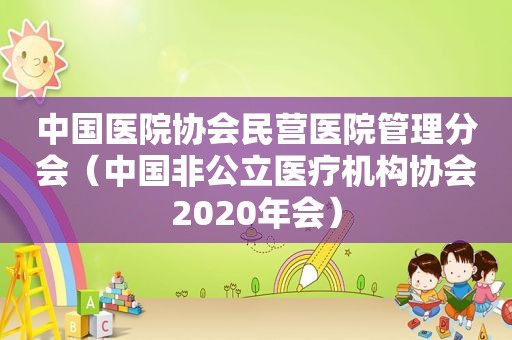 中国医院协会民营医院管理分会（中国非公立医疗机构协会2020年会）