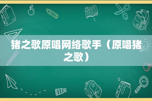 猪之歌原唱网络歌手（原唱猪之歌）