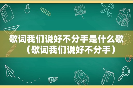 歌词我们说好不分手是什么歌（歌词我们说好不分手）