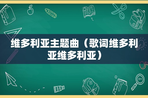 维多利亚主题曲（歌词维多利亚维多利亚）