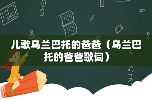 儿歌乌兰巴托的爸爸（乌兰巴托的爸爸歌词）