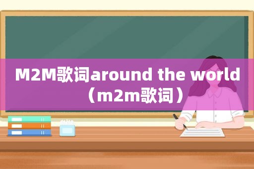 M2M歌词around the world（m2m歌词）