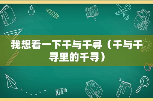 我想看一下千与千寻（千与千寻里的千寻）