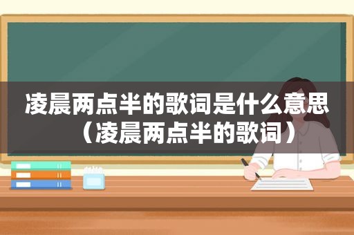 凌晨两点半的歌词是什么意思（凌晨两点半的歌词）