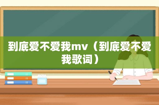 到底爱不爱我mv（到底爱不爱我歌词）