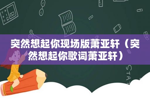 突然想起你现场版萧亚轩（突然想起你歌词萧亚轩）