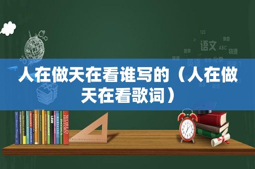 人在做天在看谁写的（人在做天在看歌词）