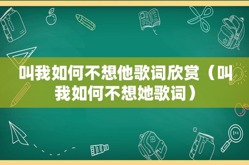 叫我如何不想他歌词欣赏（叫我如何不想她歌词）