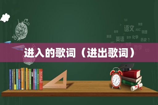 进入的歌词（进出歌词）