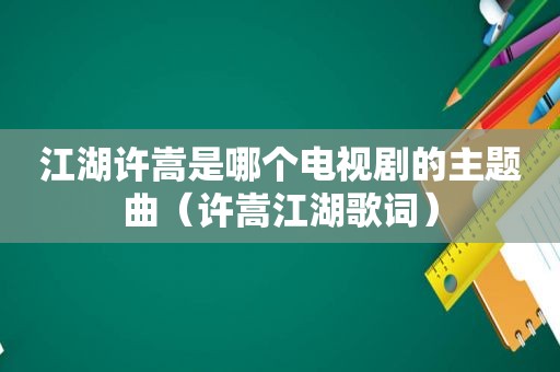 江湖许嵩是哪个电视剧的主题曲（许嵩江湖歌词）