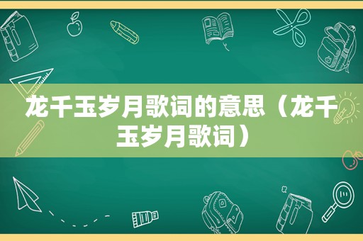 龙千玉岁月歌词的意思（龙千玉岁月歌词）