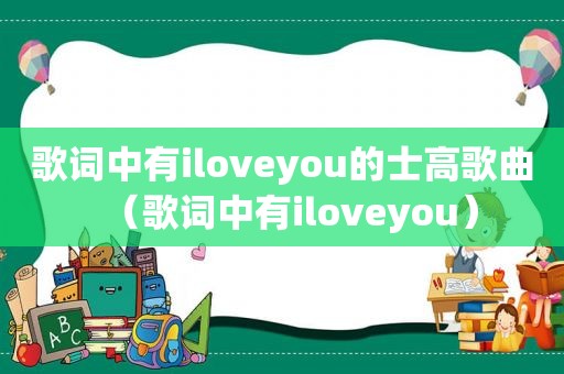 歌词中有iloveyou的士高歌曲（歌词中有iloveyou）