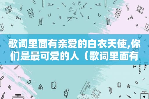 歌词里面有亲爱的白衣天使,你们是最可爱的人（歌词里面有亲爱的）