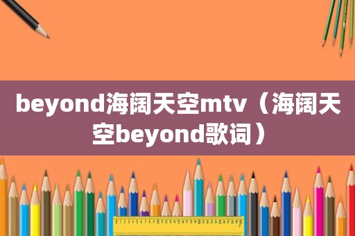 beyond海阔天空mtv（海阔天空beyond歌词）