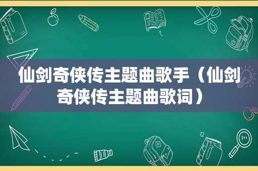 仙剑奇侠传主题曲歌手（仙剑奇侠传主题曲歌词）