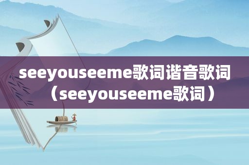 seeyouseeme歌词谐音歌词（seeyouseeme歌词）