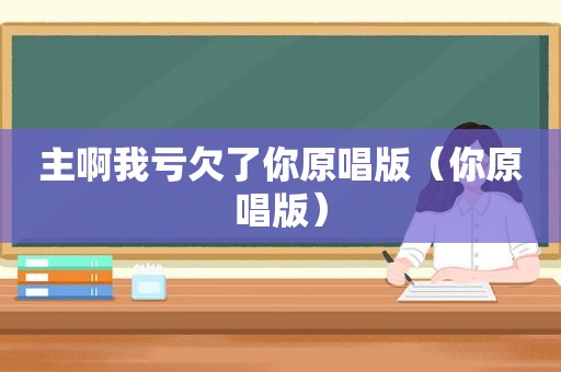 主啊我亏欠了你原唱版（你原唱版）