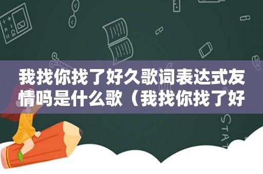 我找你找了好久歌词表达式友情吗是什么歌（我找你找了好久歌词）