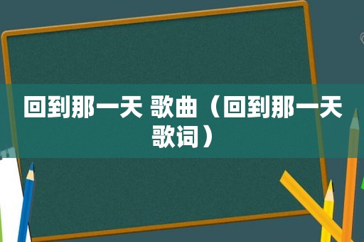 回到那一天 歌曲（回到那一天歌词）