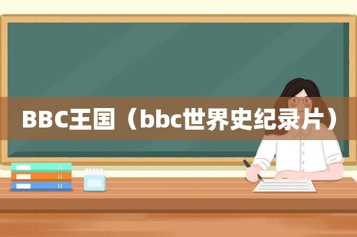 BBC王国（bbc世界史纪录片）