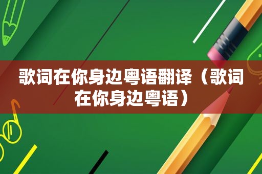 歌词在你身边粤语翻译（歌词在你身边粤语）