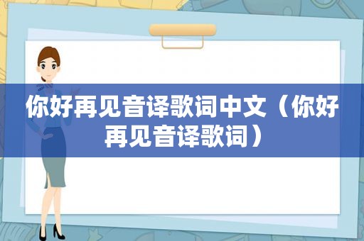 你好再见音译歌词中文（你好再见音译歌词）